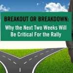 Breakout or Breakdown- Why the Next Two Weeks Will be Critical For the Rally
